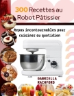 300 Recettes au robot pâtissier: Repas incontournable pour cuisiner au quotidien By Gabriella Rachford Cover Image