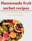 Homemade fruit Sorbet Recipes: 25 Fruit Sorbet Recipes to Blast Your Taste Buds By Laurent Cuisinier Cover Image