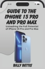Guide to the iPhone 15 Pro and pro max: Mastering the Powerhouse: Unleashing the Full Potential of iPhone 15 Pro and Pro Max By Billy Bettis Cover Image