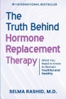The Truth Behind Hormone Replacement Therapy: What You Need to Know to Remain Youthful and Healthy By Selma Rashid Cover Image