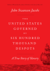 The United States Governed by Six Hundred Thousand Despots: A True Story of Slavery By John Swanson Jacobs Cover Image