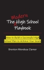 The Modern High School Playbook: How to Build a Successful High School Plan to Achieve Your Goals By Brenton M. Clamor Cover Image