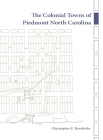 The Colonial Towns of Piedmont North Carolina By Christopher E. Hendricks Cover Image