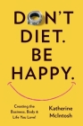 Don't Diet. Be Happy. By Katherine McIntosh Cover Image