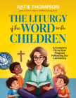 The Liturgy of the Word with Children: A Complete Three-Year Program Following the Lectionary [With CDROM] By Katie Thompson Cover Image