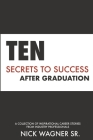 Ten Secrets to Success After Graduation: A collection of inspirational career stories from industry professionals By Sr. Wagner, Nick Cover Image