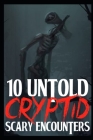 10 UNTOLD SCARY Cryptid Encounters: True Horror Stories By Joe Williamson Cover Image