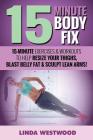 15-Minute Body Fix (3rd Edition): 15-Minute Exercises & Workouts to Help Resize Your Thighs, Blast Belly Fat & Sculpt Lean Arms! Cover Image