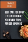 Self Care for Busy Lives: Nurturing Your Well Being Amidst Demands By Emmanuel Joseph Cover Image