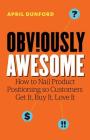 Obviously Awesome: How to Nail Product Positioning so Customers Get It, Buy It, Love It By April Dunford Cover Image