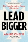Lead Bigger: The Transformative Power of Inclusion By Anne Chow Cover Image