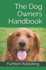 The Dog Owners Handbook: Choosing and caring for your best friend By Furmom Publishing Cover Image