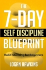 The 7-Day Self Discipline Blueprint: Habit Stacking for Beginners By Logan Hawkins Cover Image