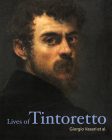 Lives of Tintoretto (Lives of the Artists) By Giorgio Vasari, Pietro Aretino, Andrea Calmo, Veronica Franco, Carlo Ridolfi Cover Image