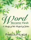 The Word Became Flesh: A Study of the Gospel of John By Pamela Palagyi Cover Image