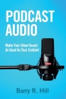 Podcast Audio: Make Your Show Sound As Good As Your Content By Barry R. Hill Cover Image