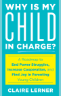 Why Is My Child in Charge?: A Roadmap to End Power Struggles, Increase Cooperation, and Find Joy in Parenting Young Children Cover Image