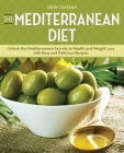 The Mediterranean Diet: Unlock the Mediterranean Secrets to Health and Weight Loss with Easy and Delicious Recipes By John Chatham Cover Image
