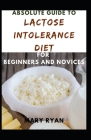 Absolute Guide To Lactose Intolerance Diet For Beginners And Novices By Mary Ryan Cover Image