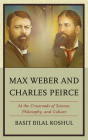 Max Weber and Charles Peirce: At the Crossroads of Science, Philosophy, and Culture By Basit Bilal Koshul Cover Image