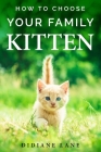 How to Choose Your Family Kitten: The Art of Raising a Kitten, a Practical Guide to Make Them Part of the Family and Friendly with Children. Cover Image