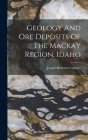 Geology And Ore Deposits Of The Mackay Region, Idaho By Joseph Bertram Umpleby Cover Image
