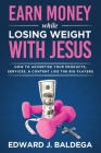 Earn Money While Losing Weight With Jesus: How To Advertise Your Products, Services, and Content Like the Big Players: How To Advertise Your By Edward J. Baldega Cover Image