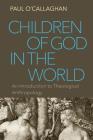 Children of God in the World: An Introduction to Theological Anthropology By Paul O'Callaghan Cover Image