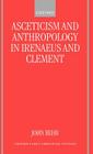 Asceticism and Anthropology in Irenaeus and Clement (Oxford Early Christian Studies) By John Behr Cover Image