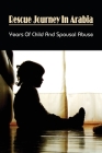 Rescue Journey In Arabia: Years Of Child And Spousal Abuse: International Parental Child Abduction Stories Cover Image