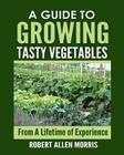 A Guide to Growing Tasty Vegetables: (From a Lifetime of Experience) By Robert Allen Morris Cover Image