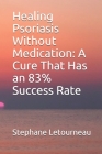 Healing Psoriasis Without Medication: A Cure That Has an 83% Success Rate By Stephane Letourneau Cover Image