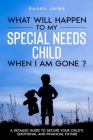 What will happen to my Special Needs Child when I am gone By Susan Jules Cover Image