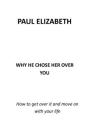 Why He Chose Her Over You: How to Get Over It and Move on with Your Life By Paul Elizabeth Cover Image