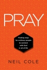 Pray: Finding Ways For Ordinary People To Connect With God In All Of Life By Neil Cole Cover Image