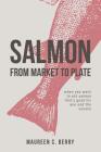 Salmon From Market To Plate: when you want to eat salmon that is good for you and the oceans (Sustainable Seafood Kitchen #1) By Maureen C. Berry, Megan Johns (Designed by) Cover Image