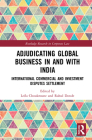 Adjudicating Global Business in and with India: International Commercial and Investment Disputes Settlement (Routledge Research in Corporate Law) By Leïla Choukroune (Editor), Rahul Donde (Editor) Cover Image