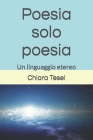 Poesia solo poesia: Un linguaggio etereo By Chiara Tesei Cover Image