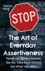 The Art of Everyday Assertiveness: Speak up. Set Boundaries. Say No. Take Back Control. Get What You Want By Patrick King Cover Image