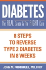 Diabetes: The Real Cause and the Right Cure: 8 Steps to Reverse Type 2 Diabetes in 8 Weeks By John Poothullil MD Cover Image