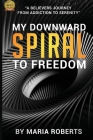 My Downward Spiral to Freedom: A Believer's Journey from Addiction to Serenity By Maria Roberts Cover Image
