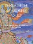 Beneath The Mirrored Vault: New Perspectives In Sikh Guru Portraiture Cover Image
