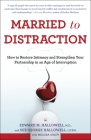 Married to Distraction: How to Restore Intimacy and Strengthen Your Partnership in an Age of Interruption By Edward M. Hallowell, M.D., Sue Hallowell, Melissa Orlov Cover Image