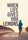 When Life Gives You Lemons: A Collection of Short Stories By Christy Larson Cover Image