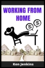 Working from Home: Earn Income By Working From Home, with No Prior Experience! Start Making Money with the Right Home Business In 2021. B By Ken Jenkins Cover Image