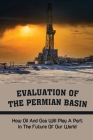 Evaluation Of The Permian Basin: How Oil And Gas Will Play A Part In The Future Of Our World: The American Shale Oil Saga By Milo Chad Cover Image