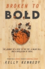 Broken to Bold: A Journey of a Rise to the Top, a Major Fall and a Revelation of Truth. By Kelly Kennedy Cover Image