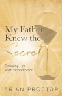 My Father Knew the Secret: Growing Up With Bob Proctor By Brian Proctor Cover Image
