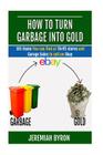 How to turn Garbage into Gold: 101 Items You can find at Thrift stores and Garage Sales to sell on Ebay Cover Image