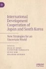 International Development Cooperation of Japan and South Korea: New Strategies for an Uncertain World Cover Image